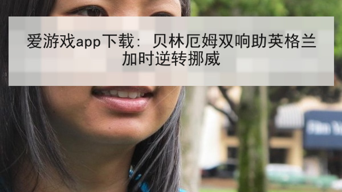 爱游戏app下载: 贝林厄姆双响助英格兰加时逆转挪威