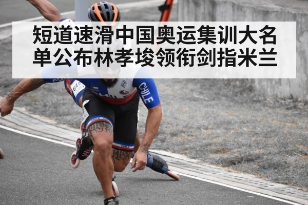 短道速滑中国奥运集训大名单公布林孝埈领衔剑指米兰