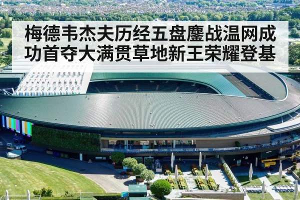梅德韦杰夫历经五盘鏖战温网成功首夺大满贯草地新王荣耀登基