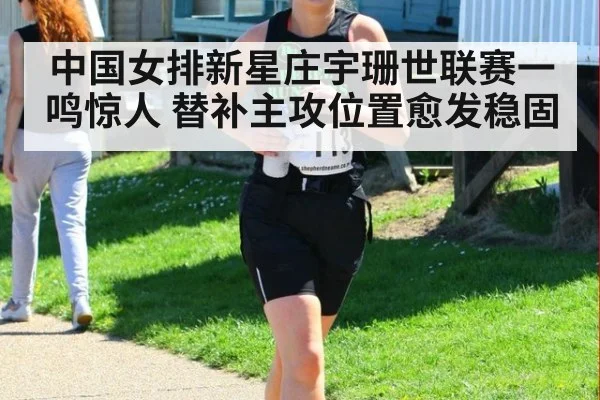 中国女排新星庄宇珊世联赛一鸣惊人 替补主攻位置愈发稳固