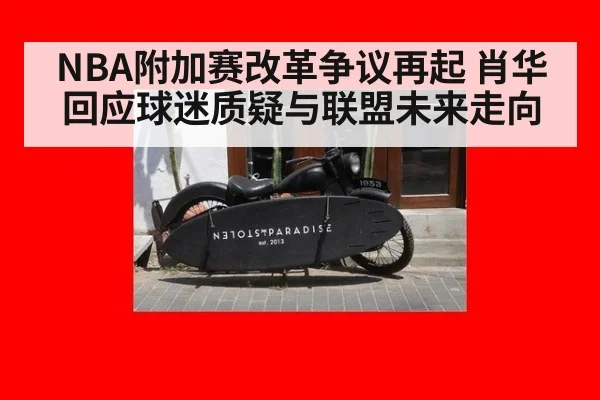 NBA附加赛改革争议再起 肖华回应球迷质疑与联盟未来走向